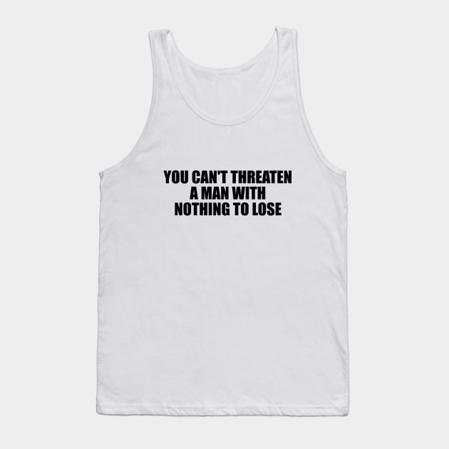 You can't threaten a man with nothing to lose Tank Top by D1FF3R3NT